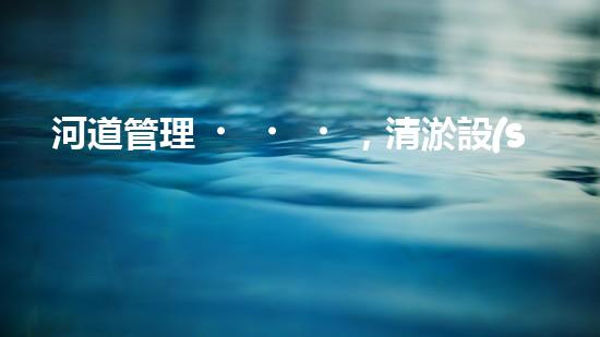 河道管理，清淤設(shè)備助力綠色生態(tài)恢復(fù)
